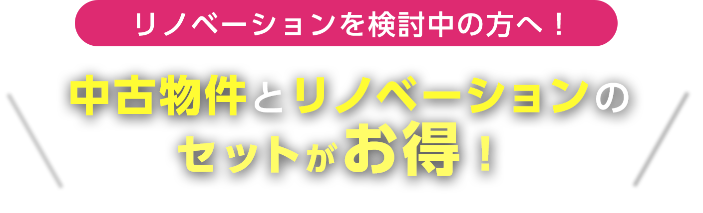 リノベーションを検討中の方へ！ 中古物件とリノベーションのセットがお得！